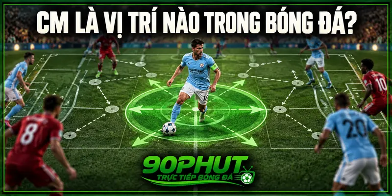 CM là vị trí nào trong bóng đá